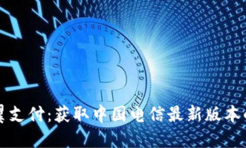 轻松携手翼支付：获取中国电信最新版本的便利指南