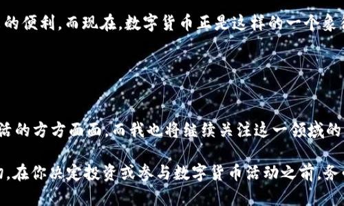数字货币本身并不能被“下载”，但与数字货币相关的应用和钱包软件是可以下载的。为了更好地理解这个话题，我们可以更细致地探讨数字货币的概念、如何实践购买和存储数字货币，以及与之相关的应用程序的下载和使用。

## 什么是数字货币？

数字货币的定义
数字货币是一种存在于数字化空间中的货币形式，与传统的货币（如纸币和硬币）不同，数字货币完全是电子化的。它主要包括比特币、以太坊等加密货币，也可以包括政府发行的数字货币（如中央银行数字货币，CBDC）。

数字货币的特征
数字货币有几个显著特征，包括去中心化、透明度高以及利用区块链技术确保其安全性。许多人对数字货币感兴趣，部分原因在于它提供了一种新的投资方式，同时在某些情况下，也可以用作支付手段。

## 如何购买和存储数字货币？

购买数字货币
想要购买数字货币，首先需要选择一个数字货币交易平台，比如Coinbase、Binance等。在这些平台上，你可以创建账户，完成身份验证后，就可以通过信用卡、借记卡或银行转账购买数字货币。

存储数字货币
购买数字货币后，存储成为一个重要的问题。通常有两种存储方式：热钱包和冷钱包。热钱包是在线的，使用方便，但相对不安全；而冷钱包则是离线存储，更加安全。

## 如何下载数字货币应用？

选择合适的数字货币钱包应用
许多钱包应用可以在手机或电脑上下载，其中一些流行的有：MetaMask、Trust Wallet、Exodus等。这些应用都可以在责任范围内通过各大应用商店或其官方网站下载。

在应用中管理你的数字货币
下载并安装应用后，你可以创建新的钱包地址，管理并转移你的数字货币。使用这些应用时，务必注意保管好你的私钥和助记词，以免丢失资产。

## 我的个人经历

我与数字货币的初次接触
我记得我第一次接触数字货币是在一位朋友的帮助下，那时我对这一领域一无所知，但他的热情深深感染了我。随着对比特币和以太坊的了解加深，我逐渐明白了数字货币的潜力与价值。我也开始在网上寻找钱包应用，以便于安全地存储我的资产。

数字货币的波动与风险
因为数字货币市场的不稳定，我在投资过程中经历过几次大起大落。有一次，我在比特币价格最高的时候盲目追高，结果在价格下跌的时候损失了不少。正如那句话所说：“在投资中，知识是最好的防火墙。”每一次经历都让我变得更加谨慎。

## 数字货币的未来展望

数字货币的发展趋势
虽然我个人在投资中遭遇过波动，但我相信数字货币的未来依然充满希望。今年以来，越来越多的机构开始接受比特币作为支付手段，政府对数字货币的研究也在深入，许多国家正在考虑发行自己的数字货币，从长远来看，数字货币可能会成为我们日常经济活动中不可或缺的一部分。

对数字货币的情感
对我来说，数字货币不仅是经济投资，更是一种新兴文化的代表。我时常会想起我小时候，总是梦想着拥有未来科技带来的便利，而现在，数字货币正是这样的一个象征。我相信，在不久的将来，数字货币会在我们生活中扮演更重要的角色。

## 结论

总结
数字货币虽然无法直接下载，但有关的应用程序和钱包是可以的。随着科技的不断进步，数字货币将可能影响到我们生活的方方面面，而我也将继续关注这一领域的发展，期待它带来的变化。希望在将来的某一天，数字货币能够更加普及，人人都能享受到它带来的便利和优势。

当然，以上内容只是对数字货币的一个初步探讨，uncertain的未来和不断发展的技术始终提醒我们要理性看待这一切。在你决定投资或参与数字货币活动之前，务必做好充分的研究，并考虑到潜在的风险和收益。