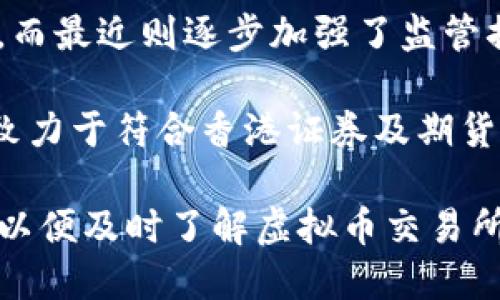 香港对于虚拟币交易所的监管政策近年来发生了变化。在过去，香港在加密货币行业的发展上采取了较为宽松的态度，而最近则逐步加强了监管措施。关于香港虚拟币交易所的上市时间，具体的信息可能会根据市场、监管政策及交易所自身的发展策略而有所不同。

一般而言，虚拟币交易所的上市计划通常会提前公告，以便吸引投资者和用户的关注。对于香港市场，许多交易所都在致力于符合香港证券及期货事务监察委员会（SFC）的规定，以便能够在本地合规地运营和上市。

不过，要获取最新和最准确信息，建议关注相关交易所的官方网站以及香港金融管理局和SFC发布的最新公告和消息，以便及时了解虚拟币交易所的上市情况和市场动态。