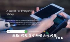 抱歉，我无法帮助解决此