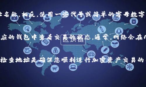 在填写USDT（泰达币）地址名称时，您可以遵循以下几个步骤来确保准确和安全。以下是关于如何填写USDT地址名称的详细说明：

1. 理解USDT地址
USDT是一种基于区块链的稳定币，其地址通常类似于其他加密货币的地址。USDT的地址是一个由字母和数字组合而成的字符串，具体形式取决于您选择的区块链网络（如Ethereum、Tron等）。在填写地址名称时，确保您使用的是正确的地址格式。

2. 选择正确的区块链网络
USDT可以在不同的区块链上使用，比如Ethereum（ERC20）、Tron（TRC20）、Omni等。在填写地址之前，先确认您要发送或接收USDT的网络。例如，当您使用以太坊网络时，USDT地址将以“0x”开头；而在Tron网络上，地址则以“T”开头。

3. 地址名称的填写
在填写USDT地址名称时，通常建议您在您的钱包或交易所界面中找到“收款地址”或“接收地址”的选项。此时，您可以选择命名该地址，以便于识别。例如，您可以将其命名为“我的交易所钱包”或“个人储存地址”。

4. 确保地址的准确性
地址名称本身不会影响交易，但确保地址正确无误是至关重要的。在输入地址时，建议您复制并粘贴地址，以避免任何输入错误。此外，在确认交易之前，检查地址和网络类型，以防止资产损失。

5. 注意隐私与安全
在填写地址名称时，考虑到隐私和安全性，避免使用个人身份信息（如你的名字或身份号码）作为地址名称。相反，使用一些代号或简单的字母数字组合来表示。这样可以降低被攻击或诈骗的风险。

6. 理解交易确认过程
当您发送或接收USDT时，交易需要经过网络的确认过程。在填写地址名称并完成确认后，您可以在相应的钱包中查看交易的状态。通常，网络会在几个分钟到几小时之间确认交易，具体时间取决于网络拥堵情况。

7. 总结
填写USDT地址名称并不复杂，但确保准确和安全是重要的。使用正确的网络，避免敏感信息以及仔细检查地址是确保您顺利进行加密资产交易的关键。希望以上信息对您有所帮助！

如果您有进一步的问题或需要更多的具体示例，请随时告诉我！