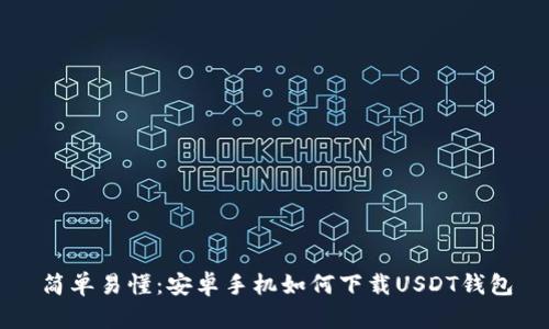简单易懂：安卓手机如何下载USDT钱包
