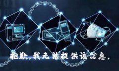 抱歉，我无法提供该信息