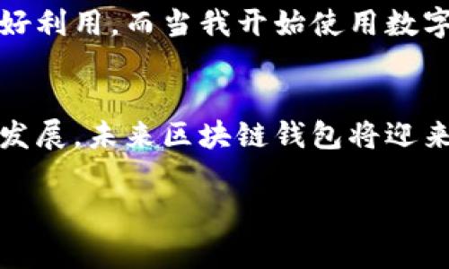 区块链钱包有限公司通常是一种专注于为用户提供区块链技术相关服务的公司，尤其是与数字货币钱包相关的服务。下面是对区块链钱包有限公司的详细介绍，包括它们的主要功能、运作方式及其在当前数字经济中的重要性。

什么是区块链钱包有限公司？
区块链钱包有限公司致力于开发和提供数字货币钱包的解决方案，用户可以通过这些钱包安全存储、发送和接收各种数字资产，如比特币、以太坊等。区块链钱包通常分为热钱包和冷钱包两种类型，热钱包是指在线钱包，便于访问和交易；而冷钱包则是离线存储，更加安全。

区块链钱包的主要功能
区块链钱包有限公司提供的数字货币钱包通常具备以下几个主要功能：
ul
    listrong资产存储：/strong用户可以通过钱包安全地存储各种类型的数字货币。/li
    listrong交易功能：/strong钱包允许用户便捷地进行输入和输出交易，实时监测资产的增减。/li
    listrong安全性：/strong许多区块链钱包公司提供多重认证、加密和备份功能，以确保用户资产安全。/li
    listrong用户界面：/strong良好的用户界面是吸引用户的重要因素，确保用户能够轻松地进行操作。/li
/ul

区块链钱包的运作方式
区块链钱包并不是存储实际的数字货币，而是存储用户对这些货币的访问权限。每个钱包都有一对密钥——公钥和私钥。公钥可以公开，类似于银行账号；而私钥则必须保密，任何拥有私钥的人都能访问相应的资产。这是一个重要的安全措施，因此选择一个知名的区块链钱包公司非常关键。

区块链钱包有限公司的市场前景
随着数字货币的发展和普及，区块链钱包有限公司的市场需求急剧上升。越来越多的人开始接受和使用数字货币，尤其是在投资、交易以及国际汇款等方面。这使得区块链钱包公司有着广阔的发展空间。

个人经历与看法
说到我第一次接触数字货币时，我非常迷茫。那时，身边的朋友频繁讨论比特币和以太坊，甚至开始谈论他们的投资收益。我恍若置身于一个全新的世界。于是，我决定尝试开设一个数字钱包进行小额投资。在注册钱包的过程中，我意识到他对安全性的重视。虽然我曾在网上听到很多关于黑客攻击的故事，但我始终对区块链钱包有限公司提供的安全功能充满信心。

文化与情感的关联
区块链钱包不仅仅是一个储存资产的平台，它代表了一种新的财务观念，改变了我们对钱的传统理解。在我成长的过程中，父母总是教导我要节俭思考，每一分钱都要好好利用。而当我开始使用数字货币钱包时，我意识到自己的投资方式在悄然改变，这让我有了更深层的反思。这样一份新兴工具不仅在经济行为上产生了影响，也在思维方式上潜移默化地影响了我。

结语
总之，区块链钱包有限公司的存在是数字经济时代的重要体现。它们为用户提供了安全、便捷的资产管理工具，同时也促进了数字货币的广泛应用。随着这一行业的不断发展，未来区块链钱包将迎来更多创新和机遇。

希望以上内容能帮助你更好地理解区块链钱包有限公司的功能和意义！如果你还有其他问题，欢迎随时提问。