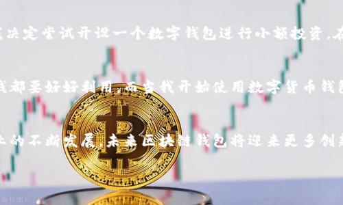 区块链钱包有限公司通常是一种专注于为用户提供区块链技术相关服务的公司，尤其是与数字货币钱包相关的服务。下面是对区块链钱包有限公司的详细介绍，包括它们的主要功能、运作方式及其在当前数字经济中的重要性。

什么是区块链钱包有限公司？
区块链钱包有限公司致力于开发和提供数字货币钱包的解决方案，用户可以通过这些钱包安全存储、发送和接收各种数字资产，如比特币、以太坊等。区块链钱包通常分为热钱包和冷钱包两种类型，热钱包是指在线钱包，便于访问和交易；而冷钱包则是离线存储，更加安全。

区块链钱包的主要功能
区块链钱包有限公司提供的数字货币钱包通常具备以下几个主要功能：
ul
    listrong资产存储：/strong用户可以通过钱包安全地存储各种类型的数字货币。/li
    listrong交易功能：/strong钱包允许用户便捷地进行输入和输出交易，实时监测资产的增减。/li
    listrong安全性：/strong许多区块链钱包公司提供多重认证、加密和备份功能，以确保用户资产安全。/li
    listrong用户界面：/strong良好的用户界面是吸引用户的重要因素，确保用户能够轻松地进行操作。/li
/ul

区块链钱包的运作方式
区块链钱包并不是存储实际的数字货币，而是存储用户对这些货币的访问权限。每个钱包都有一对密钥——公钥和私钥。公钥可以公开，类似于银行账号；而私钥则必须保密，任何拥有私钥的人都能访问相应的资产。这是一个重要的安全措施，因此选择一个知名的区块链钱包公司非常关键。

区块链钱包有限公司的市场前景
随着数字货币的发展和普及，区块链钱包有限公司的市场需求急剧上升。越来越多的人开始接受和使用数字货币，尤其是在投资、交易以及国际汇款等方面。这使得区块链钱包公司有着广阔的发展空间。

个人经历与看法
说到我第一次接触数字货币时，我非常迷茫。那时，身边的朋友频繁讨论比特币和以太坊，甚至开始谈论他们的投资收益。我恍若置身于一个全新的世界。于是，我决定尝试开设一个数字钱包进行小额投资。在注册钱包的过程中，我意识到他对安全性的重视。虽然我曾在网上听到很多关于黑客攻击的故事，但我始终对区块链钱包有限公司提供的安全功能充满信心。

文化与情感的关联
区块链钱包不仅仅是一个储存资产的平台，它代表了一种新的财务观念，改变了我们对钱的传统理解。在我成长的过程中，父母总是教导我要节俭思考，每一分钱都要好好利用。而当我开始使用数字货币钱包时，我意识到自己的投资方式在悄然改变，这让我有了更深层的反思。这样一份新兴工具不仅在经济行为上产生了影响，也在思维方式上潜移默化地影响了我。

结语
总之，区块链钱包有限公司的存在是数字经济时代的重要体现。它们为用户提供了安全、便捷的资产管理工具，同时也促进了数字货币的广泛应用。随着这一行业的不断发展，未来区块链钱包将迎来更多创新和机遇。

希望以上内容能帮助你更好地理解区块链钱包有限公司的功能和意义！如果你还有其他问题，欢迎随时提问。