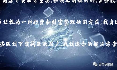 在数字货币的快速发展和广泛应用的背景下，越来越多的人开始关注和使用数字货币，而相应的数字货币交易应用程序（App）也层出不穷。然而，有些用户可能会遇到无法下载数字货币App的情况。这篇文章将深入探讨这个问题的可能原因，提供实用的解决方案，并分享一些个人经历和观点。

无法下载数字货币App的主要原因
首先，我们需要了解为什么会出现无法下载数字货币App的情况。以下是一些常见原因：
ul
    listrong地区限制：/strong许多数字货币交易所和App由于当地法律法规的限制，其下载可能仅限于特定地区或国家。这意味着用户需要确认自己所在的地区是否允许下载特定的App。/li
    listrong应用商店政策：/strong一些数字货币App可能因违反应用商店的政策而被下架。例如，苹果的App Store或安卓的Google Play Store对金融类App有严格的审核标准，某些应用可能因为未能满足这些标准而无法下载。/li
    listrong设备兼容性：/strong有些数字货币App可能不支持某些旧款手机或操作系统。如果你的设备不符合App的最低系统要求，下载就会失败。/li
    listrong网络问题：/strong有时候，网络问题也会导致App下载失败。用户需要确保自己的网络连接正常，且信号稳定。/li
/ul

如何解决数字货币App下载问题
知道了可能的原因后，接下来我们应该考虑如何解决这些下载问题：
ul
    listrong更改网络设置：/strong如果下载失败，首先检查你的网络连接是否稳定。可以尝试切换信号（例如从Wi-Fi转到4G）或重启路由器。/li
    listrong使用VPN：/strong如果你所在的地区限制某些数字货币App的下载，可以尝试使用VPN。这将帮助你更改IP地址，从而绕过地理限制，下载需要的App。/li
    listrong检查设备兼容性：/strong在应用商店中查看App的兼容性信息，确保自己的设备满足要求。如果不兼容，则可能需要考虑更换设备。/li
    listrong访问官方网站：/strong有些数字货币App提供APK下载链接，用户可以直接在官方网站下载相应的文件（针对安卓用户）。/li
/ul

分享个人故事
曾经，我也曾面临类似的困境。当我首次试图下载一款流行的数字货币交易App时，正好是在我去旅行的过程中。由于出国，我想利用空闲时间学习关于数字货币的知识，尝试交易。然而，当我准备下载时，却发现因为地区限制而无法进行。那时，我感到非常沮丧，忍不住想，为什么技术如此发达的今天，我却无法顺利下载一款App呢？
经过一番查找资料，我决定尝试使用VPN。结果一切顺利，我终于如愿以偿地下载了所需的App，并开始了我的数字货币探索之旅。

重视安全性
在讨论数字货币App时，安全性是一个不可忽视的重要因素。许多用户在追求便利的同时，往往忽略了安全问题。在下载App时，确保从官方网站或可信赖的应用商店下载非常重要。如我之前提到的，某些数字货币App可能因违反政策被下架，下载这些App可能会导致安全隐患。个人体验告诉我，数据显示我的数字资产一旦遭到黑客侵袭，可能造成不可挽回的损失。

文化关联与共享经验
谈到数字货币，不能不提到它背后的文化背景。随着区块链技术的兴起，数字货币逐渐成为一种新兴的社交与经济文化。在许多国家，尤其是年轻一代，数字货币被视为一种投资和财富管理的新方式。我身边的一些朋友因早期投资比特币而获利颇丰，他们的故事也激励着我去探索这个领域。

结语
从无法下载数字货币App的必要原因到解决方案，再到个人经验和文化观察，我们可以看到数字货币的世界是复杂而又令人着迷的。希望这篇文章能够帮助那些遇到下载问题的用户，找到适合的解决方案。同时，也希望每位用户在探索数字货币世界时，牢记安全第一，合理投资，获取知识与经验，让自己的数字货币之旅更加顺利。

数字货币App下载问题全面解读与解决方案