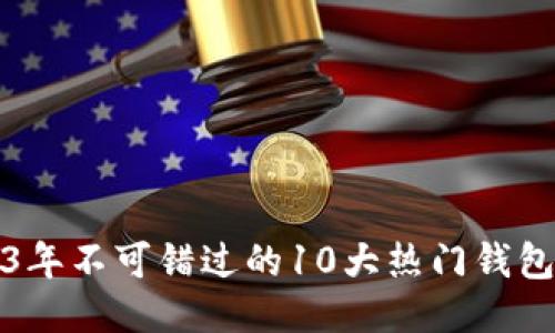 2023年不可错过的10大热门钱包推荐