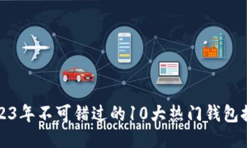 2023年不可错过的10大热门钱包推荐