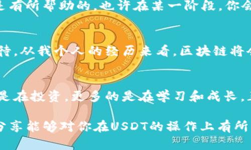   全面解析USDT操作：轻松掌握数字货币投资的核心/  
 guanjianci USDT, 数字货币, 投资 / guanjianci 

一、USDT简介
USDT，或称泰达币，是一种基于区块链技术的稳定币，锚定美元1:1的比例。对于许多初入数字货币世界的投资者来说，USDT是一个很好的入门之选。它的稳定性使得资金在波动剧烈的数字货币市场中得以保值。就像小时候我第一次接触理财时，那种对于“保本”的渴望，USDT无疑是那段时期的理想之选。

二、USDT的应用场景
USDT的功能不仅仅限于简单的存储价值，它还可以在交易、投资、支付等多个场景中发挥重要作用。一方面，许多交易所允许用USDT成交，这为投资者提供了便利。另一方面，广泛的接受度使得USDT成为了进行区块链支付的重要工具。

三、如何获取USDT
获取USDT有多种方式，首先，你可以通过法币交易所购买，例如通过支付宝、微信等支付方式购买。其次，你可以通过其他数字货币进行交易得到USDT。在这方面，我曾经通过交易所用比特币兑换USDT，那时的那种期待与兴奋，至今让我记忆犹新。

四、USDT的存储与交易
一旦你获取了USDT，接下来的问题就是如何安全地存储和交易。一般来说，数字钱包和交易所都可以存储你的USDT。个人建议选择具有良好声誉的钱包进行存储。在我个人的经历中，选择了一个硬件钱包，这让我感到更加安全，因为这减少了在线交易和黑客攻击的风险。

五、如何进行USDT交易
进行USDT交易并不复杂，首先需要选择一个数字货币交易所，注册帐号后进行充币。接着，你便可以选择交易对进行操作，比如USDT/BTC。当我第一次完成这样的交易时，心中无比兴奋，仿佛体验到了买卖股票的快感。务必注意的是，在交易前一定要确保对市场行情有充分的了解，避免因盲目操作造成的损失。

六、USDT的风险管理
尽管USDT相对稳定，但投资总有风险。对于我而言，永远记得“永远不要把所有的鸡蛋放在一个篮子里”的道理。分散投资、设定止损策略是有所帮助的。也许在某一阶段，你会认为USDT是“安全的港湾”，但记住要定期评估你的投资组合，并根据市场变化做出相应调整。

七、未来展望：USDT的潜力与挑战
随着区块链技术的不断发展，USDT的未来潜力也是无限的。尽管面临一些监管风险与市场竞争，但其背后的理念和技术应用仍然让人期待。从我个人的经历来看，区块链将会改变未来的金融格局，而USDT正是这场革命中的一部分。

八、总结
无论你是数字货币的老玩家还是刚刚入门的新手，了解和操作USDT都是非常重要的一步。通过数字货币的这条道路，我发现自己不仅仅是在投资，更多的是在学习和成长。正如我小时候在书本中学到的任何新知识，数字货币的世界充满了未知与可能性，值得每一个人去探索。

记住，成功的关键不仅在于你选择了什么样的投资工具，更在于你在处理这些工具时是否具备足够的知识和灵活应变的能力。希望我的分享能够对你在USDT的操作上有所帮助，愿我们都是在这条道路上不断学习、成长的探索者。