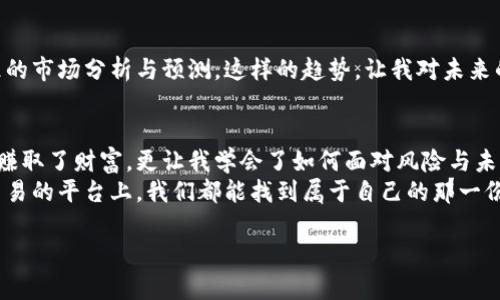 思维创新与投资机会：揭秘Sanofi网上期货交易平台的实用价值

Sanofi, 网上期货, 投资机会/guanjianci

引言：投资新时代的崭露头角
在当今这个信息爆炸的时代，我们每天面临着海量的信息与选择。尤其在投资领域，新的机会与平台层出不穷。最近，Sanofi网上期货交易平台引起了我的注意。与我小时候对股票市场的好奇不同，现在的交易方式显得更为多样化与复杂。投资不仅仅是财富的积累，更是对未来的预判与机会的把握。

Sanofi的背景与发展
Sanofi是一家全球领先的制药公司，因其卓越的研发能力及多样的产品线而闻名。其专注于生命科学的探索，使得Sanofi在药物开发与上市方面拥有稳健的表现。理由很简单：人们对健康的关注永远不会过时。在这样的背景下，Sanofi积极发掘新的商业模式，通过网上期货交易等现代化的交易方式，为投资者提供更多的参与机会。

网上期货交易的平台优势
网上期货交易平台为广大投资者踊跃入市提供了便利。在这个平台上，投资者能够直接参与到Sanofi的期货合约中，实现对其未来表现的交易。这种模式不仅提高了交易的灵活性，也降低了进入市场的门槛。当我初次接触期货交易的时候，内心其实是有些抵触的，觉得这种高风险的投资并不适合我。但随着对Sanofi平台的深入了解，我开始意识到，这是一个掌控风险与机会共存的过程。

如何利用Sanofi网上期货交易平台
如果你想在Sanofi网上期货交易平台上进行投资，首先需要了解市场的动态与基本面。对于我来说，了解到Sanofi的业务发展方向以及政策动向是非常重要的。这就像我小时候为了制定计划去阅读课外书籍一样，前期的资料准备能够让我在关键时刻做出更明智的决策。
其次，了解期货交易的基本原理和技巧是成功交易的关键。这包括但不限于风险管理、止损设置、以及对价格波动的分析。同时，使用模拟交易的方式进行练习也是非常重要的。在这过程中，避免因贪婪与恐惧而做出不理智的决策。

个性化投资策略的制定
在设计个人投资策略时，我特别关注到自己的风险承受能力、资金流动性以及投资目标。Sanofi网上期货交易平台提供了多种合约机制，这让我能够根据自己的实际情况制定合适的投资策略。例如，若我更倾向于稳健投资，可能会选择较长周期的期货合约；而若我希望更灵活、快速地获取收益，那么短期合约则可能更适合我。
在制定策略的过程中，我常常会想起我小时候参加学校运动会时的心态：有时需要稳扎稳打，有时则要果断出击。这样的思维模式在投资上同样适用，唯有了解自身特点，才能找到最适合的道路。

情感与经验的交织
回想我第一次参与金融市场时的紧张与兴奋，那种情绪至今仍在我的心中驻留。每一次决策背后，不仅是数字的计算，更是情感的投入。这和我许多年的学业经历相似，特别是在面对重大考试时，都有着同样的紧张与期待。在Sanofi网上期货交易平台上，我发现我不仅是在交易，更是在和自己的情绪互动。

未来展望：Sanofi与网上期货的结合
随着科技的迅速发展，网上期货交易将会越来越普及。我相信，Sanofi会不断其在线交易平台，不仅提升用户体验，还将基于大数据分析等技术手段，为投资者提供更为精准的市场分析与预测。这样的趋势，让我对未来的投资充满了期待。

总结：从学习到投资的转变
Sanofi网上期货交易平台的出现，给了我们一个全新的视角去审视投资。这不仅仅是一次简单的资金投入，更是一次对于未来的理解与探索。对我而言，这个平台不仅让我赚取了财富，更让我学会了如何面对风险与未知。正如我小时候一遍遍读书与实践，投资同样需要不断的学习与成长。
所以，我希望每一个想要进入投资领域的人都能像我一样，保持好奇心与探索欲，勇敢地踏出第一步，同时也不要忽视对自身情感与经验的反思。未来，在Sanofi网上期货交易的平台上，我们都能找到属于自己的那一份投资乐趣与成功。

希望这篇文章能为你的投资之路带来一些启发与指引！