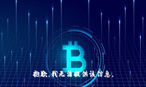 抱歉，我无法提供该信息。