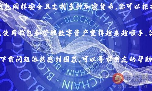 在这里，我们可以探讨一下比特派（BitPie）钱包在安卓设备上的下载问题，因为需要更多的信息来确定具体情况。以下是一些常见的解决方案和替代方法。

### 方法一：检查网络连接
首先，确保你的网络连接正常。无论是Wi-Fi还是移动数据，稳定的网络是下载应用程序的基本前提。如果你正在使用公共Wi-Fi，可能会出现连接问题，这可能会导致无法下载应用。

### 方法二：清理缓存
有时候，Google Play商店的缓存可能会导致下载问题。你可以尝试以下步骤：
ol
    li前往设备的“设置”应用。/li
    li找到“应用程序”或“应用管理器”。/li
    li找到并点击“Google Play商店”。/li
    li选择“存储”选项，然后点击“清除缓存”和“清除数据”。/li
    li重新启动手机，并再次尝试下载比特派钱包。/li
/ol

### 方法三：检查设备兼容性
确保你的设备满足比特派钱包的最低系统要求。访问比特派的官方网站，查看应用的具体要求，包括Android版本和设备类型。此外，某些设备由于地区限制，可能无法访问特定的应用程序。

### 方法四：从官方网站下载APK
如果在Google Play商店下载仍然有困难，你可以考虑直接从比特派的官方网站下载APK文件。这是一种常见的替代方法，虽然你需要在设备上允许安装来自未知来源的应用。这可以通过以下步骤完成：
ol
    li前往“设置”应用。/li
    li选择“安全”或“隐私”选项。/li
    li找到并启用“允许安装来自未知来源的应用”选项。/li
    li访问比特派的官网下载APK文件，并按照指示进行安装。/li
/ol

### 方法五：更新系统和商店
确保你的Android操作系统和Google Play商店都是最新的版本。软件的更新能解决许多已知的兼容性问题。前往设备的“设置”  “关于手机”  “系统更新”，检查是否有可用的更新。

### 方法六：考虑替代钱包
如果你仍然无法下载比特派钱包，针对加密货币的需求，你可以考虑其他知名的加密货币钱包，例如Trust Wallet、Exodus或Coinomi。这些钱包同样安全且支持多种加密货币，你可以根据自己的需求进行选择。

### 个人小体会
回想起我小时候第一次接触到比特币时的兴奋。在那时，加密货币仍然是一个新奇的领域，我对数字资产的概念充满了好奇。随着经验的积累，使用钱包和管理数字资产变得越来越顺手，但遇到技术问题时的挫折感也仿佛是刚刚入门时的迷茫。不过，技术不断在进步，这让我相信，无论是下载问题还是使用技巧，都会逐步被解决。

### 总结
无论遇到什么样的下载问题，关键在于保持耐心和积极的态度。技术能够提供许多便利，但有时也会给我们带来挑战。如果你对比特派钱包的下载问题依然感到困惑，可以寻求朋友的帮助或咨询专业的技术支持，确保你的数字资产安全且可顺利管理。

希望这些信息能够帮助你解决比特派钱包下载的问题！如果还有其他疑问，请随时询问。