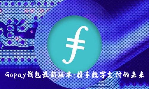 Gopay钱包最新版本：携手数字支付的未来