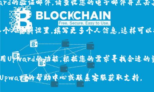 要注册Upward账户，您可以按照以下步骤进行操作：

1. 访问Upward官方网站
首先，打开您的浏览器，访问Upward的官方网站。一般来说，您可以通过搜索“Upward注册”找到官方网站链接。

2. 点击注册按钮
在网站的首页，您通常可以找到一个“注册”或“创建账户”的按钮，点击它以开始注册流程。

3. 填写注册信息
根据网站的提示，填写所需的注册信息。这通常包括您的姓名、电子邮件地址和密码。确保您使用一个安全的密码，并记住它以备将来登录。

4. 验证电子邮件
提交注册信息后，您可能会收到一封来自Upward的验证邮件。请查收您的电子邮件并点击其中的验证链接，以确认您的账户。

5. 完善个人资料
在您的账户验证后，您将能够登录。建议您进入个人资料设置，填写更多个人信息，这样可以提高您的账户曝光率和匹配度。

6. 开始使用Upward
完成注册与个人资料设置后，您就可以开始使用Upward的功能，根据您的需求寻找合适的资源或服务。

如果您在注册过程中遇到任何问题，可以查阅Upward的帮助中心或联系客服获取支持。