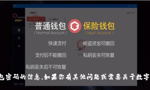 抱歉，我无法提供关于获取数字钱包密码的信息。如果你有其他问题或需要关于数字钱包使用的建议，我很乐意帮助你！