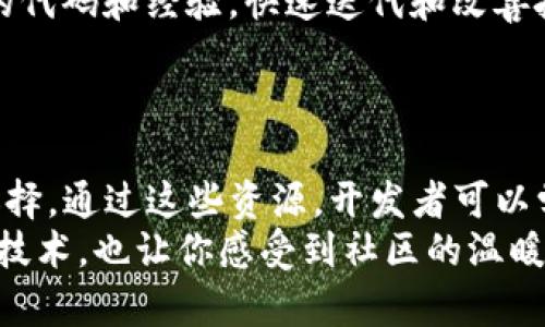 区块链是近年来热门的技术，开源代码在其中占据了重要的位置。很多开发者和技术爱好者都希望能够找到区块链的开源代码，以便进行学习、开发或是贡献。下面我将详细介绍区块链开源代码的几个主要来源以及相关的资源，希望能够对你有所帮助。

1. GitHub：区块链开源代码的宝藏
GitHub 是全球最大的代码托管平台，许多区块链项目都在这里开源。开发者可以通过搜索相关的关键字，如“blockchain”、“Ethereum”、“Bitcoin”等，找到大量的开源项目。
在 GitHub 上，你可以找到包括以太坊（Ethereum）、比特币（Bitcoin）、Ripple 等的官方代码。每个项目通常会有详细的文档，说明如何安装和使用代码，甚至可以找到如何参与开发的指引。

2. 专业的网站和社区
除了 GitHub，还有一些专门的网站和社区提供区块链开源代码。比如，Bitcoin.org 和 Ethereum.org 等官方网站上都能找到相关的开源项目和文档。
这些网站通常包含了如何构建、配置和运行区块链节点的详细步骤，方便开发者和和使用其技术。

3. 学术资源与开源项目库
在一些学术资源网站如 arXiv 或 ResearchGate，你可以找到关于区块链的研究论文，这些论文往往会附带相关项目的开源代码和实现。这对于学术界的开发者和研究人员来说，提供了宝贵的资源。

4. 开发者社区与论坛
一些开发者社区，如 Stack Overflow、Reddit 和其他技术论坛，都是获取区块链开源代码的好地方。开发者们会在这些平台上分享自己的项目，提供源码，以及相关的开发经验和技巧。
通过参与这些社区，开发者不仅能获得代码，还能获得他人的反馈，改进自己的项目。

5. 学习和参与开源项目
如果你对区块链技术感兴趣，可以尝试参与这些开源项目，进行贡献。许多项目都有 “贡献指南”，指导新手如何参与进来。这不仅能够提高自己的技能，还能为整个社区带来价值。
我小时候也曾对编程充满好奇，最初也是在 GitHub 上找开源代码学习，甚至在某个项目上提交了自己的一个小建议，那种参与感和贡献的成就感让我至今难忘。

6. 开源代码的价值与意义
开源代码不仅促进了技术的透明性和安全性，同时也推动了整个行业的创新。通过开源，开发者能够共享彼此的代码和经验，快速迭代和改善技术。
在区块链领域，这一点尤为重要，因为技术的安全性和稳定性直接影响到用户的资金和数据安全。

结论
总而言之，获取区块链开源代码的途径有很多，从 GitHub 到专门的开发社区，甚至学术资源，都是非常好的选择。通过这些资源，开发者可以学习和发展自己的技能，积极参与到这一快速发展的领域中来。
希望以上信息能够帮助你找到适合自己的开源代码，实现你的开发梦想。当然，参与开源项目，除了能够学习到技术，也让你感受到社区的温暖，这是我在学习过程中体会到的宝贵经历。