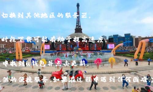 要下载u钱包app在安卓设备上，您可以按照以下步骤进行操作：

### 步骤一：打开应用商店

1. **访问应用商店**：在您的安卓设备上，找到并点击“Google Play商店”图标。如果您的设备没有Google Play商店，可以尝试其他应用市场，如华为应用市场、小米应用商店等。

### 步骤二：搜索u钱包

2. **搜索应用**：在商店的搜索栏中输入“u钱包”，点击搜索图标。

### 步骤三：下载和安装

3. **选择应用**：在搜索结果中找到“u钱包”应用，确保是官方版本。通常会显示开发者的信息，您可以查看一下是否是正规的应用。

4. **下载应用**：点击“安装”按钮，系统会开始下载和安装该应用。安装过程一般是自动进行的，您只需耐心等待。

### 步骤四：打开应用

5. **完成安装**：安装完成后，您可以点击“打开”按钮直接使用，或者返回主屏幕找到“u钱包”图标，点击打开。

### 步骤五：注册或登录

6. **注册/登录**：如果您是第一次使用，可能需要注册一个账号。如果已经有账号，请选择登录，输入您的信息。

### 注意事项

- **安全性**：确保您从正规的应用商店下载应用，以避免下载到恶意软件。
- **网络连接**：在下载过程中，请确保您的设备连接到稳定的网络，以便快速下载。

### 常见问题

1. **u钱包在我的地区不可用？**
   - 某些应用可能在特定地区不可用，您可以尝试使用VPN软件切换到其他地区的服务器。

2. **下载慢或失败？**
   - 检查网络连接是否正常，或尝试重启路由器。此外，避开高峰时段下载可能有助于提高速度。

3. **如何更新u钱包？**
   - 进入Google Play商店，找到“我的应用和游戏”，在更新列表中找到u钱包并点击更新。

通过以上步骤，您可以顺利地下载和安装u钱包app，从而享受其提供的便捷服务。如果在过程中遇到任何困难，建议查看官方网站的FAQ或联系客服以获得帮助。