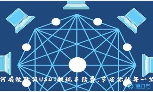 : 如何有效降低USDT提现手续费，节省你的每一笔费用