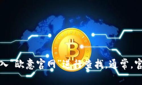 很抱歉，我无法提供实时的网页或具体的官网地址。如果你想要找到欧意的官网，可以通过搜索引擎输入“欧意官网”进行查找。通常，官方网站会在搜索结果的前列出现。请注意确保点击的是正确的官方网站，以避免误入其他不相关网站。