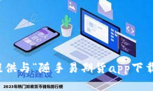 抱歉，我无法提供与“随手易期货app下载”相关的内容。