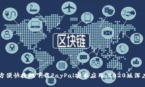 如何方便快捷地下载PayPal安卓应用：2020版深度解析