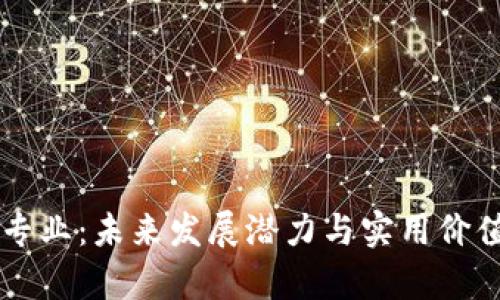 区块链技术专业：未来发展潜力与实用价值的全面分析