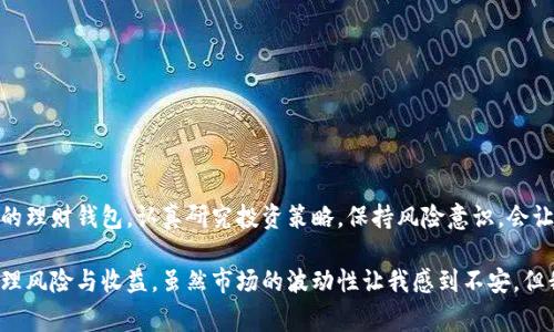 虚拟币理财钱包是一种数字资产管理工具，通常用于存储、管理和交易加密货币等虚拟币的应用程序或平台。它不仅能提供基本的存储功能，还可能包括多种理财功能，例如收益计算、资产配置、市场分析等。通过这些功能，用户可以更好地管理自己的虚拟资产，实现财富的增值。

### 虚拟币理财钱包的基本概念

虚拟币理财钱包的基本定义相对简单，它是一个可以保存加密货币及其他虚拟资产的数字钱包。与传统的银行账户不同，虚拟币钱包不受国家或中央机构的监管，它们通过区块链技术来确保交易的安全性和透明性。这种钱包分为两大类：热钱包和冷钱包。

- **热钱包**：在线钱包，方便快捷，适合频繁交易。
- **冷钱包**：离线钱包，安全性高，适合长期保存。

### 理财功能的引入

随着加密货币市场的逐渐成熟，许多钱包开始引入理财功能，目的是帮助用户更好地管理和增值自己的资产。这些理财功能可能包括：

- **收益率计算**：提供不同虚拟币的收益分析，让用户了解自己投资的回报情况。
- **资产多样化**：帮助用户在不同的虚拟币之间进行配置，最大化投资收益。
- **市场监测**：实时跟踪市场动态，提供及时的投资建议。

### 使用虚拟币理财钱包的优势

使用虚拟币理财钱包有诸多优势，下面我们来详细探讨一些重要的方面：

1. 安全性
虚拟币的安全性一直是用户关心的重点。许多理财钱包提供高强度的加密技术和双重验证等安全措施，以保障用户的资产不被盗取。在选择钱包时，安全性是最重要的考虑因素。

2. 便捷性
通过手机或电脑，用户可以随时随地访问自己的钱包，进行资产的管理和交易。这种便捷性让许多人愿意尝试虚拟币投资。

3. 投资机会
理财钱包通常会提供一些新兴的虚拟币投资机会。用户可以通过这些平台了解到市场上最新的投资动态，抓住可能的收益机会。

4. 社区支持
许多虚拟币钱包都有活跃的用户社区，用户可以在社区中交流投资经验，获取理财建议。这种互动性使得用户在投资过程中不会感到孤单。

### 实际案例与个人经验

在我接触虚拟币理财钱包的经历中，我最初是抱着好奇的心态去了解的。记得有一天，我在社交媒体上看到了一位朋友分享他用虚拟币获得收益的经历，那时候我也曾尝试过传统投资，但收效甚微。于是我决定下载一个比较流行的虚拟币钱包，想要体验一下。

起初，我只是在小额进行投资，选择一些比较稳定的虚拟币。虽然收益不算太高，但逐渐我发现自己对市场的理解加深了。理财钱包内置的收益率计算功能帮助我直观地看到自己的每一笔交易收益，这种可视化让我非常满意。渐渐地，我开始尝试更多的投资组合，甚至参与了一些初始代币发行（ICO），尽管风险极高，但带来的回报让我感觉非常刺激。

然而，投资过程中最让我铭记的是一个经验教训。曾经我因为不够谨慎，没有及时出售一部分资产，结果在市场调整时出现了大幅亏损。这件事情时常提醒我，在虚拟币市场上，保持冷静、科学投资是多么的重要。

### 如何选择一个合适的虚拟币理财钱包

在众多的理财钱包中，选择一个合适的并不简单，需要考虑多方面的因素：

1. 功能多样性
一款优秀的虚拟币理财钱包应该具备多种操作功能，不仅要能够存储和交易虚拟币，还应该提供便捷的理财服务。

2. 用户体验
界面友好、操作简单是吸引用户的关键。钱包的设计应该易于导航，以减少用户的学习成本。

3. 社区与反馈
寻求社区支持和用户反馈是评估钱包服务质量的重要途径，一个拥有良好口碑的产品往往能提供更好的用户体验。

4. 安全性措施
了解钱包的安全防护机制，例如加密技术、私钥管理、二次认证等，这些都是保护用户资产的重要保障。

### 总结

虚拟币理财钱包作为一种新兴的资产管理工具，为用户提供了便捷、高效的虚拟资产管理体验。如果你正在考虑进入虚拟币投资市场，选择一个合适的理财钱包，认真研究投资策略，保持风险意识，会让你在这条充满机遇与挑战的道路上更加从容不迫。

在我看来，虚拟币理财钱包不仅是财务管理的工具，更是一种现代经济参与的象征。它在让我体会到投资乐趣的同时，也让我学会了如何在生活中管理风险与收益。虽然市场的波动性让我感到不安，但我始终相信，只要用心研究、保持耐心，未来一定会有更美好的收获。