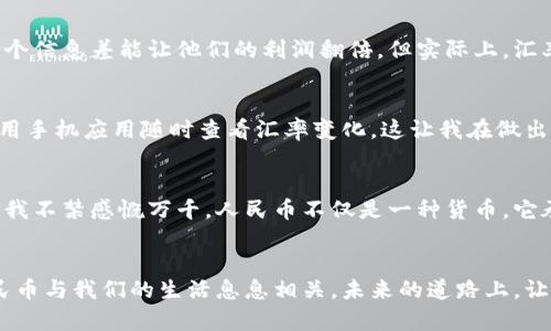 人民币与全球货币汇率变化：一场全球经济的博弈

人民币, 汇率, 全球经济/guanjianci

引言：货币的桥梁
在我的成长过程中，货币一直是一个神秘而又重要的存在。从小学时学习的经济基础知识到如今对全球经济的深入理解，我逐渐认识到，人民币，不仅仅是中国的一种货币，更是连接中国与世界的桥梁。人民币的价值、兑各国货币的汇率变化，扮演着全球经济中不可或缺的角色。

人民币的历史与演变
人民币自1949年成立以来，历经多个阶段的发展。从最初的使用纸币和金属钱币，到如今的数字人民币的推出，人民币的演变见证了中国经济的快速发展。我记得小时候，和小伙伴们用人民币来玩“过家家”，用纸币堆积成一座座“房子”，那时的我对这些钱的购买力一无所知，只是觉得它们很有趣。然而，随着年龄的增长，我逐渐意识到人民币在国民经济、国际贸易中所扮演的重要角色。

人民币与美元的汇率
在全球经济体系中，美元无疑是最重要的货币之一，而人民币与美元的汇率则是全球金融市场关注的焦点。每当天然气、原油等大宗商品的价格波动时，人们普遍关注的便是这两者之间的汇率变化。比如，在某个时间段内，人民币对美元的汇率可能会因国际形势的变化而上下波动。正因如此，我时常会跟朋友们讨论，为何某天我们在买进口商品时，价格会突然上涨，这背后往往就是汇率的原因。

人民币与其他主要货币的汇率
除了美元，人民币还与欧元、英镑、日元等其他主要货币之间的汇率变化同样值得关注。例如，我曾经有一段时间喜欢去欧洲旅行，每次换欧元时，我都认真关注汇率的变化。有一次，我因为没有及时兑换，导致在兑换汇率最高时未能买到足够的欧元，这让我感受到了汇率波动的“冷酷”，而且在随后的旅行中，我不得不节省开支。这也让我深刻意识到，了解汇率对于经济活动的重要性。

汇率：经济的晴雨表
汇率不仅受国家经济状况的影响，更与国际地缘政治、市场供需等多种因素密切相关。每当我看到国际新闻中提到某国汇率与经济的关系，便想起了自己在读书时的一些理论课程。老师曾将汇率比作经济的“晴雨表”，它在任何时刻都反映着一个国家的经济健康程度。我自己特别喜欢观察汇率变化中的数据图表，仿佛能从中“窥见”经济的脉搏。

人民币国际化的发展历程
随着中国经济的快速崛起，人民币的国际化进程也逐渐加快。从最初的双边贸易结算，到如今“一带一路”倡议下的多边合作，人民币的使用场景日益广泛。我曾在参与一次国际贸易展会时亲眼见证了这个过程，许多外国商家开始主动接受人民币支付，令人欣喜。而这一现象，也成为了推动人民币汇率稳定、提升其国际地位的重要因素。

汇率变化的风险与机遇
虽然汇率的波动给企业和个人带来了机会，但也伴随着风险。我有一个亲戚进行国际贸易，常常因为汇率变化而盈利或亏损。他曾告诉我，掌握汇率信息对他们的生意至关重要，有时一个信息差能让他们的利润翻倍。但实际上，汇率的变化总是让人捉摸不透，有时他会因过于乐观而导致损失，反而让人感到无奈。其实，敏锐的观察和及时的应对，才是应对汇率波动的最佳策略。

如何获取实时汇率信息
目前，我们可以通过多种方式获取实时汇率信息，如银行、金融新闻网站、手机应用等。如果说在我小时候，资讯的获取要靠纸质报纸和电视新闻，那现在的时代则更迅速方便。我常常使用手机应用随时查看汇率变化，这让我在做出经济决定时更加自信。掌握最新的汇率信息，能够让我更好地掌握自己的财务状况。

总结：对人民币的未来展望
人民币的未来，将伴随中国经济的稳健发展而不断提升其国际地位。在这个全球经济快速发展、变化无常的时代，人民币的汇率将时刻面临挑战与机遇。回想起那些关于人民币的知识，我不禁感慨万千，人民币不仅是一种货币，它承载着国家的历史与未来，见证了经济的繁荣与挑战。希望在未来的日子里，无论是我还是我的朋友们，都能够继续关注人民币的变化，借助其国际化的浪潮，分享这场全球经济的博弈。

结语：让我们与人民币同行
在这个复杂的经济环境中，人民币作为中国经济的象征，既是我们国家的骄傲，也是我们每个人生活的一部分。从我小时候对纸币的向往，到现在对汇率趋势的敏锐捕捉，我意识到，人民币与我们的生活息息相关。未来的道路上，让我们一起与人民币同行，投资智慧，拥抱变化。