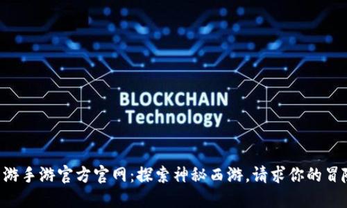梦幻西游手游官方官网：探索神秘西游，请求你的冒险之旅！