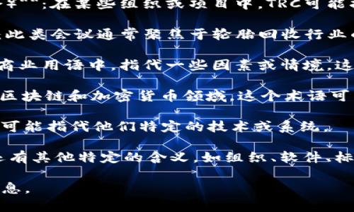 TRC可以指代多种不同的概念，具体含义通常依赖于上下文。以下是一些常见的TRC含义：

1. **Technical Review Committee（技术评审委员会）**：在某些组织或项目中，TRC可能指技术评审委员会，负责评估技术方案和项目的可行性。

2. **Tire Recycling Conference（轮胎回收会议）**：此类会议通常聚焦于轮胎回收行业的可持续发展和新技术。

3. **Total Revenue Crusher（总收入压缩器）**：在商业用语中，指代一些因素或情境，这些因素可能导致公司或行业的总收入下降。

4. **Transaction Record Chain（交易记录链）**：在区块链和加密货币领域，这个术语可能用来描述交易记录的一个结构。

5. **TRC系统（TRC Systems）**：在某些公司中，“TRC”可能指代他们特定的技术或系统。

6. **其他专有名词或缩写**：根据不同领域，TRC可能还有其他特定的含义，如组织、软件、标准等。

为了给出更准确的解释，请提供更多的上下文或领域信息。