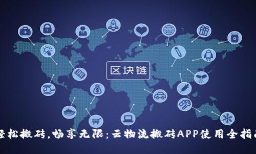 轻松搬砖，畅享无限：云物流搬砖APP使用全指南