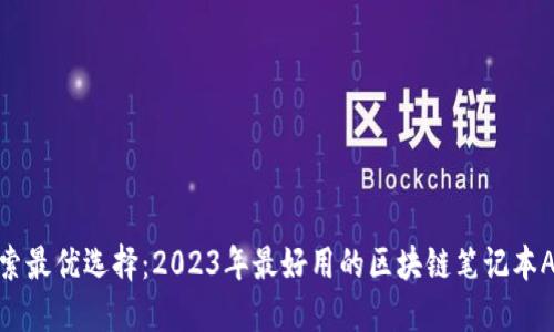 探索最优选择：2023年最好用的区块链笔记本APP