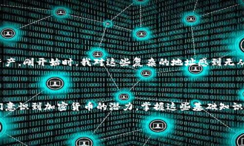 虚拟币的钱包地址是用来接收和发送加密货币的一串唯一字符串，类似于传统银行账户的账户号码。它由字母和数字组成，并且可以通过多种加密算法生成。钱包地址的不同格式取决于所使用的区块链技术，例如比特币（Bitcoin）、以太坊（Ethereum）等，每种货币都有其特定的地址格式。

## 钱包地址的组成

虚拟币的钱包地址通常包括以下几个部分：

1. **前缀**：每种加密货币的钱包地址都有一个特定的前缀。例如，比特币地址以“1”或“3”开头，而以太坊地址则以“0x”开头。

2. **地址主体**：这是地址的主体部分，通常是随机生成的字符，可以是字母和数字的组合。

3. **校验和**：一些地址格式使用校验和来确保地址的有效性。这样用户在输入地址时，可以通过校验和快速判断是否输入错误。

## 如何获取钱包地址

获取钱包地址相对简单，主要有以下几种方式：

### 1. 创建加密货币钱包

要想拥有自己的钱包地址，首要步骤是创建一个加密货币钱包。市面上有很多免费的加密货币钱包提供商，如：

- **软件钱包**：这类钱包可以安装在手机或电脑上，例如Trust Wallet、MetaMask等。
- **硬件钱包**：这类钱包提供更高的安全性，适合长期存储大量虚拟币，如Ledger和Trezor。
- **在线钱包**：一些交易平台如Binance、Coinbase等，提供在线的钱包服务，容易上手但相对安全性略低。

创建钱包后，系统会自动生成一个或多个钱包地址供用户使用。

### 2. 查找现有钱包地址

如果您已经有钱包，您可以在钱包的界面找到您的地址。通常，在钱包的主页上，您会看到“接收”或“收款”选项，点击后可以复制您的钱包地址。

## 钱包地址的使用

### 1. 接收虚拟币

当您想要收到某种加密货币时，可以将您的钱包地址分享给对方。对方只需在他们的钱包中输入您的地址并确认转账，就可以将虚拟币发送到您的钱包。

### 2. 发送虚拟币

要发送虚拟币，只需输入接收者的钱包地址，输入金额并确认。在确认之前，请务必再次核对地址的准确性，因为加密货币转账一旦完成就无法撤销。

## 钱包地址的安全性

与传统银行账户相比，加密货币钱包地址的安全性相对较高，但仍然需要用户的谨慎：

- **保护私钥**：与钱包地址伴随的私钥是控制钱包内资产的关键，任何人获取私钥都可以访问你的钱包。
  
- **避免钓鱼攻击**：在分享地址或进行交易时，不要轻信不明链接或邮件，确保所有操作均在官方网站上进行。

### 个人经历

回想我初次接触加密货币的时候，正是从生成我的第一个钱包地址开始的。当时，我在网上看到了一则关于比特币的新闻，出于好奇，我开始学习如何购买和存储这种新兴的资产。刚开始时，我对这些复杂的地址感到无从下手，尤其是那些包含各种字母和数字的字符串让我有些畏惧。然而，通过一点点探索，我最终成功创建了自己的第一个钱包地址。这种成就感让我更加热爱这门新兴的技术。

## 小结

虚拟币的钱包地址是进行加密货币交易不可或缺的部分。理解其构成、获取方式以及使用方法，对于每一个想要进入加密货币领域的人来说，都是至关重要的。随着更多的人们意识到加密货币的潜力，掌握这些基础知识不仅能帮助我们更安全地进行交易，也能让我们更好地参与到这个不断发展的数字经济中去。

对于每个初学者来说，了解钱包地址的概念和作用，是进入加密货币世界的一扇窗口。希望你在这个充满可能性的领域中能取得成功与收获！