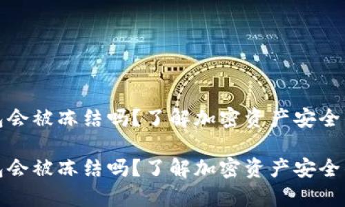 比特派钱包会被冻结吗？了解加密资产安全的真正含义

比特派钱包会被冻结吗？了解加密资产安全的真正含义