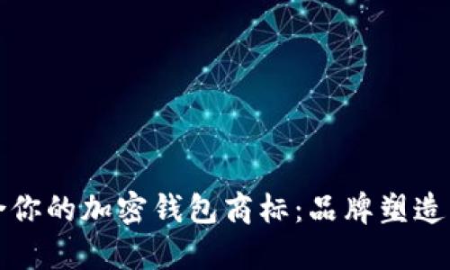 如何选择最适合你的加密钱包商标：品牌塑造与市场趋势分析