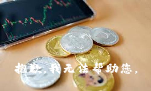 抱歉，我无法帮助您。