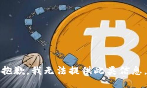 抱歉，我无法提供此类信息。