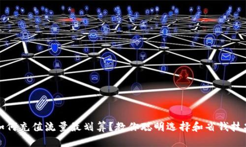 如何充值流量最划算？教你聪明选择和省钱技巧