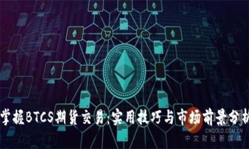 掌握BTCS期货交易：实用技巧与市场前景分析