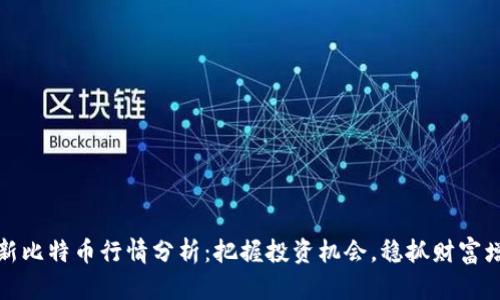 最新比特币行情分析：把握投资机会，稳抓财富增长