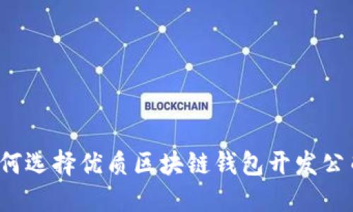 如何选择优质区块链钱包开发公司？