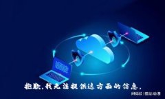 抱歉，我无法提供这方面的信息。