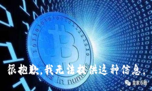 很抱歉，我无法提供这种信息。