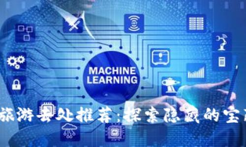 2023年最佳旅游去处推荐：探索隐藏的宝藏与经典名胜