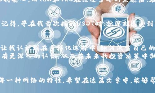 深入解析USDT充值网络：TRC与TRX的区别与实用价值

USDT, TRC, TRX/guanjianci

引言：加密货币时代的选择
随着加密货币的迅猛发展，USDT（泰达币）作为一种稳定币，越来越多地成为了投资者和交易者的首选。然而，USDT的充值网络中，TRC（Tron网络）和TRX（Tron币）这两个概念常常让人感到迷惑。托管着大量资金的我，在了解USDT的过程中，发现选择正确的充值网络十分重要。在本文中，我将向大家详细解析它们的区别、各自的特点，以及如何根据个人需求做出最佳选择。

TRC：Tron网络的优势
首先，让我们来了解一下TRC（Tron Network）是如何运作的。我记得第一次接触TRC的时候，是因为朋友向我推荐了使用这个网络进行跨境转账，他告诉我，其速度快、手续费低。在我深入了解之后，发现TRC的确具备这些明显优势。
TRC是Tron网络上的一种技术标准，主要用于与其他代币的交互。而USDT在Tron网络上是使用TRC20标准发行的，这意味着通过此网络转账USDT可以享受到高效、安全及极低的手续费。这对于我每次进行小额转账时来说，尤其重要。

TRX：更多的价值可能
接着，我们将目光转向TRX（Tron币）。TRX是Tron网络中的原生代币，用于在其区块链上支付交易费、参与智能合约和投票等。若你曾使用过Tron钱包，你可能会发现，持有TRX不仅可以用作交易的代价，还能通过某种方式进行价值增值。我在使用TRX的过程中，感受到了它作为证券的潜力，对未来的市场影响深远。
虽然TRX和USDT在功能上有很大差异，但在Tron网络中，它们是密切相关的。然而，实际上如果我们想要将USDT转换成TRX的过程并不复杂。我记得我第一次尝试将资产从USDT转换为TRX，那感觉就像是在金融海洋中航行，虽然充满挑战，但最终想通了这个过程后，心中无比清晰。

费率与速度的考量
除了技术方面的差别，费率和速度同样是选择TRC还是TRX时需要重点考量的因素。我还记得初次尝试时，由于不熟悉TRC的手续费设置，不小心选择了TRX进行充值，导致了不必要的延误和额外费用。在我看来，TRC的手续费低至几美分，而TRX时常会根据网络的繁忙程度而有所波动。
在做任何交易决策前，了解当前的网络状况都是必不可少的。如果我能在这方面多花一些心思，或许早可以避免一些冤屈的情况。希望大家在进行充值时能够考虑到这一点，选择最划算的方式。

安全性：选择充值网络的关键
除了速度和手续费，安全性也是在选择充值网络时需要考虑的重要因素。过去几年，我们在网络上看到过许多令人惊讶的黑客事件。重要的是什么？我们该如何选择安全的充值途径？
对于我来说，我通常会选择经过长时间考验并在社区中获得良好声誉的网络。在这方面，Tron网络凭借其通过分布式账本技术提供的强大安全性，使得即便是小额转账者也能保持安心。而TRX和TRC在经过多年的发展后，在用户心中的信任度也越来越高。我常常会在进行充值的时候查看社区的反馈，也建议大家同样重视网络安全性。

USDT充值的生态系统
除了上述讨论的要素，还有一些关于USDT整个生态系统的方面值得关注。USDT不仅在Tron上流通，还有Ethereum、Bitcoin、EOS等多种网络，这让USDT的应用场景极为广泛。我记得，早在我首次接触USDT时，就深刻感受到它作为数字资产的强大流动性。在不同的网络上流动，可以带来更大的发展空间，有时我会思考：这样的跨链技术对未来金融的影响会是什么？

个人经验与总结
在我与USDT的接触中，经历了许多风风雨雨。我曾面对难题、犹豫不决，不过每一次的尝试与选择都让我更加明白自己所需。TRC与TRX的区别，不仅仅是技术上的细微差别，更是让我认识到在多样化选择中，如何依靠自己的经验做出判断。
当然，对于每个人而言，选择充值网络的决策是极为个性化的。在这方面，我鼓励大家根据自己的交易习惯、充值金额、时效需求等多加考虑。希望通过本文，大家都能对TRC和TRX有更深入的认识，从而在未来的投资决策中做出明智的选择。

结语：在变化中寻求稳定
在加密货币的世界中，变化是唯一不变的真理。作为投资者，我们需要不断学习与探索。无论你是选择TRC还是TRX，最重要的是要为自己的决定负责，理解你所用的每一种工具、每一种网络的特性。希望在这篇文章中，能够帮助你更好地理解USDT充值网络的选择，为你的每一次交易找到最佳方案。无论未来如何变化，我们都应该在变化中追求稳定，确保我们自己的资金能够得到最好的保护与增长。