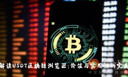 全面解读USDT区块链浏览器：价值与实用性的完美结合