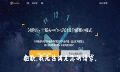 抱歉，我无法满足您的请