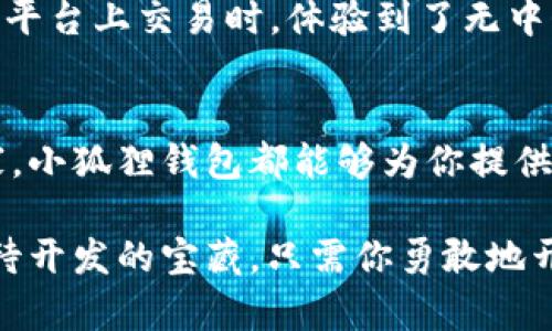   小狐狸钱包登录指南：轻松开启你的数字资产之旅 / 
 guanjianci 小狐狸钱包,数字资产,区块链 /guanjianci 

什么是小狐狸钱包？
小狐狸钱包（MetaMask）是一个非常流行的数字钱包，广泛应用于以太坊及其他区块链网络的用户。它不仅支持数字货币的存储与转账，还允许用户与去中心化应用（DApp）进行交互，是进入区块链世界的重要工具。许多人可能会问，“为什么需要一个区块链钱包？”答案其实很简单：在这个数字化快速发展的时代，我们越来越依赖数字资产，而小狐狸钱包则为管理这些资产提供了便利。

怎样下载小狐狸钱包？
在使用小狐狸钱包之前，首先需要下载安装程序。你可以在官方网站（https://metamask.io）上下载适合你的设备版本，支持浏览器扩展或手机应用。个人经历告诉我，选择在手机上使用是最方便的，因为随时随地都可以查看和管理我的数字资产。

小狐狸钱包登录步骤
接下来，进行小狐狸钱包的登录。无论是新用户还是老用户，登录的步骤几乎是一样的。

h41. 打开小狐狸钱包/h4
如果你是在手机上使用，找到并点击小狐狸钱包图标。如果你是在浏览器中使用，点击扩展程序图标，打开钱包。

h42. 输入钱包密码/h4
如果你是首次使用需要注册一个账户的话，可以按照屏幕上的提示进行操作。对于老用户来说，你只需要输入你自己设置的密码。就在这时候，我的内心总是会涌起一丝紧张。理想情况下，密码应该是一个复杂且独特的组合，以提高资产安全性。

h43. 通过私钥恢复/h4 
如果你丢失了密码，可以通过私钥或者助记词恢复钱包。这个过程对我来说曾经是一个挑战，因为在得知需要备份私钥时，我那时还不太了解区块链的概念。现在再看这个步骤，从前的担忧其实是多余的，只要按照提示操作，细心点就好。

钱包的安全性
钱包的安全性是每个数字资产持有者都不可忽视的问题。记得小时候，我妈妈常常告诉我“不要把钱放在容易被偷的地方。”这句话在虚拟世界同样适用。确保你的小狐狸钱包密码强大且独特，并尽量激活双重认证功能。这样，即使有人尝试未经允许的访问，也能保护你的资产安全。

小狐狸钱包的功能
使用小狐狸钱包不仅能存储和管理数字资产，还能够直接与多个DApp交互。例如，像去中心化交易所（DEX）这样的平台，让用户能够进行更为灵活的交易。曾经，我在某个去中心化平台上交易时，体验到了无中介环节带来的便利感，从而更加坚定了我在数字资产世界探索的决心。

总结与展望
总的来说，小狐狸钱包是一个非常实用且功能丰富的工具，为我们提供了无缝接入区块链世界的机会。无论你是刚接触区块链的菜鸟，还是已经沉浸在数字资产海洋里的资深玩家，小狐狸钱包都能够为你提供便利的服务。在未来的日子里，我期待看到小狐狸钱包继续增强其功能，保持其在用户心目中的重要地位。

在这个过程中，我也鼓励大家认真对待每一次登录与操作，同时不断学习和探索区块链技术的前沿，以增加自己的金融知识与投资能力。数字资产的未来充满了可能性，就像一座待开发的宝藏，只需你勇敢地开启那扇门。让我们一起在小狐狸钱包的帮助下，踏上数字资产的探索之旅吧！