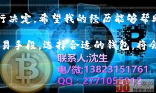 区块链技术的普及使得数字钱包成为了人们日常使用的工具，尤其是在加密货币交易和管理中。区块链钱包的种类繁多，下面将为您详细解说各种类型的钱包及其特点。

1. 钱包的基本概念

数字钱包，顾名思义，是用于存储数字资产（如比特币、以太坊等）的工具。与传统的钱包不同，数字钱包并不存储实际的货币，而是存储公钥和私钥的组合，用户通过这两个密钥进行交易和资产管理。

2. 钱包的类型

对于区块链钱包，我们可以按照安全性、使用便捷性、存储方式等不同维度进行分类。常见的数字钱包可以分为以下几种：

（1）热钱包

热钱包是指那些始终连接互联网的钱包，使用起来非常方便快捷。用户可以随时随地进行交易，非常适合频繁交易的人士。热钱包的例子包括：
ul
    listrong在线钱包：/strong很多交易所提供在线钱包服务，用户可以通过浏览器直接访问。/li
    listrong手机钱包：/strong如Coinbase钱包、Trust Wallet等，方便用户在移动设备上的使用。/li
    listrong桌面钱包：/strong如Exodus、Electrum等，安装在个人电脑上的应用。/li
/ul

（2）冷钱包

冷钱包则与互联网断开连接，更加注重安全性，适合存放大量资金或长期投资。冷钱包的例子包括：
ul
    listrong硬件钱包：/strong如Ledger和Trezor，专门设计的设备，可以离线存储私钥。/li
    listrong纸钱包：/strong将公钥和私钥打印到纸张上，稍显原始，但安全性极高。/li
/ul

（3）多签钱包

多签钱包（Multi-Signature Wallets）是需要多个签名才能完成交易的钱包。这类钱包适合企业、团队或任何需要共同管理资金的情况，增强了资金的安全性。

3. 如何选择合适的钱包

选择哪种钱包主要取决于你的需求。我记得以前刚接触加密货币时，非常纠结该选择哪种钱包。那时候，我像大多数新手一样，偏向于使用热钱包，因为方便、快捷。随着对区块链和加密货币了解的深入，我渐渐意识到安全的重要性。于是，我开始尝试使用冷钱包，虽然最初需要花一些时间去熟悉，但现在觉得这样的选择是非常明智的。

4. 钱包的实用性

数字钱包的实用性不仅体现于资金管理上，同时也在以下几个方面展现其价值：
ul
    listrong安全性：/strong通过使用私钥和备份功能，用户可以有效地保护自己的资产不受黑客攻击。/li
    listrong交易便利：/strong快速的交易速度，使得用户能够在瞬息万变的市场中抓住机会。/li
    listrong资产多样化：/strong许多钱包支持多种加密货币，让用户可以方便地管理不同种类的资产。/li
/ul

5. 个人经历与反思

在我进入这个领域的初期，有一次我误将一部分资金保存在了一个不知名的在线钱包中。几个月后，我发现这个钱包被黑客攻击，损失惨重。那次经历让我深刻认识到选择合适钱包的重要性和必要性。如今，当我向朋友推荐钱包的时候，除了告诉他们如何使用热钱包，也强调冷钱包在安全性方面的优势。

6. 总结

区块链钱包的种类繁多，每种钱包都有其独特的优势和适用场景。无论是热钱包还是冷钱包，选择时一定要根据个人的需求、交易频率和安全偏好来进行决定。希望我的经历能够帮助到正处于选择烦恼中的你，让你能更自信地迈出加密货币的第一步。

总之，数字钱包不仅是管理加密资产的工具，更是我们在不断变化的金融世界中，保护自身财富的重要保障。无论你是将数字货币作为投资，还是作为交易手段，选择合适的钱包，将会极大影响你的使用体验与安全性。

区块链钱包, 热钱包, 冷钱包/guanjianci