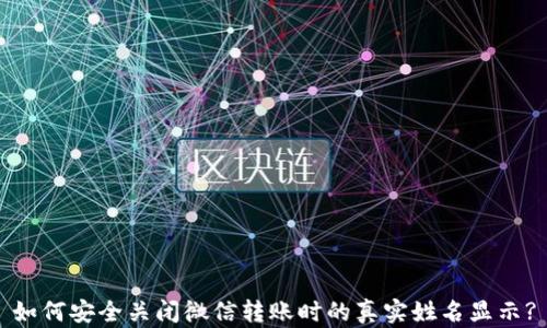 
如何安全关闭微信转账时的真实姓名显示?